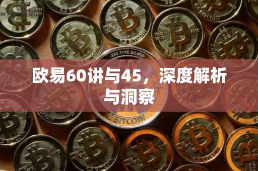 欧易60讲与45，深度解析与洞察