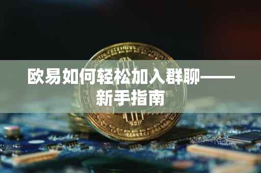 欧易如何轻松加入群聊——新手指南