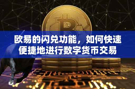 欧易的闪兑功能，如何快速便捷地进行数字货币交易