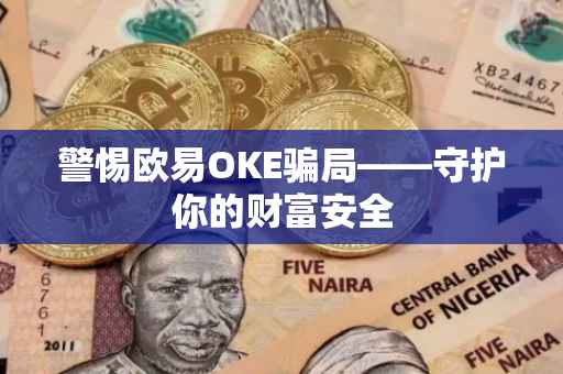 警惕欧易OKE骗局——守护你的财富安全