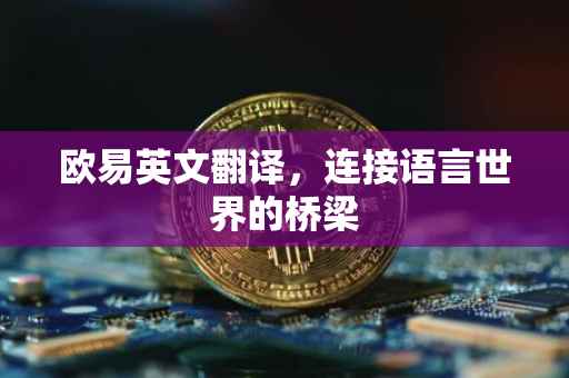 欧易英文翻译，连接语言世界的桥梁