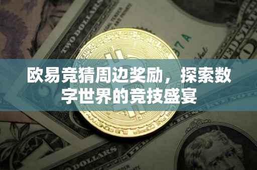 欧易竞猜周边奖励，探索数字世界的竞技盛宴