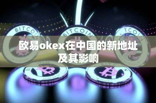欧易okex在中国的新地址及其影响