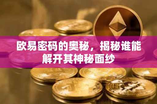 欧易密码的奥秘，揭秘谁能解开其神秘面纱