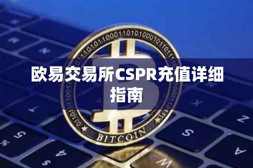 欧易交易所CSPR充值详细指南