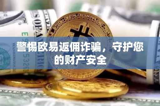警惕欧易返佣诈骗，守护您的财产安全