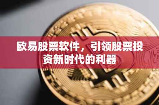 欧易股票软件，引领股票投资新时代的利器