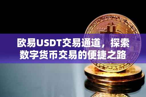 欧易USDT交易通道，探索数字货币交易的便捷之路