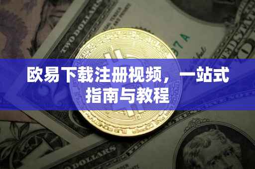 欧易下载注册视频，一站式指南与教程