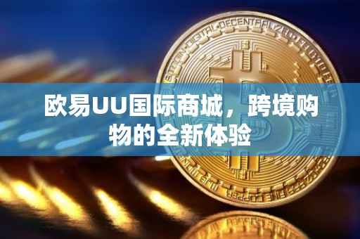 欧易UU国际商城，跨境购物的全新体验