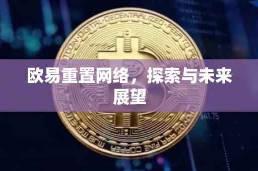 欧易重置网络，探索与未来展望