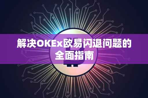 解决OKEx欧易闪退问题的全面指南