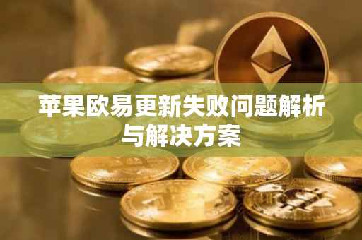 苹果欧易更新失败问题解析与解决方案