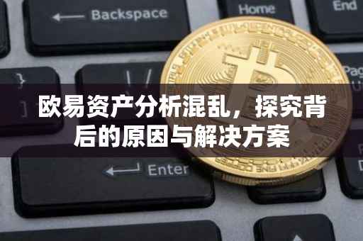 欧易资产分析混乱，探究背后的原因与解决方案