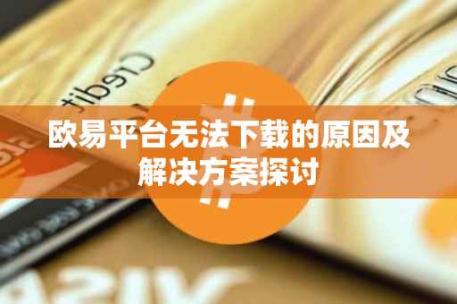 欧易平台无法下载的原因及解决方案探讨