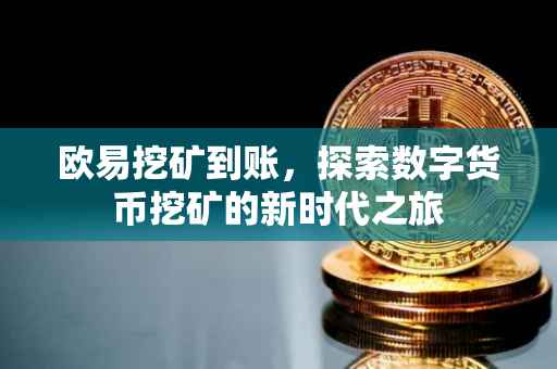 欧易挖矿到账，探索数字货币挖矿的新时代之旅