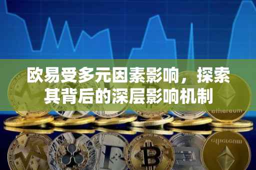 欧易受多元因素影响，探索其背后的深层影响机制