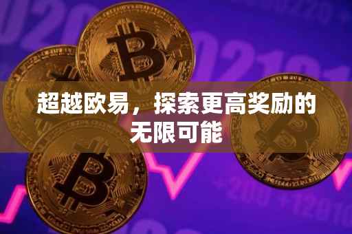 超越欧易，探索更高奖励的无限可能