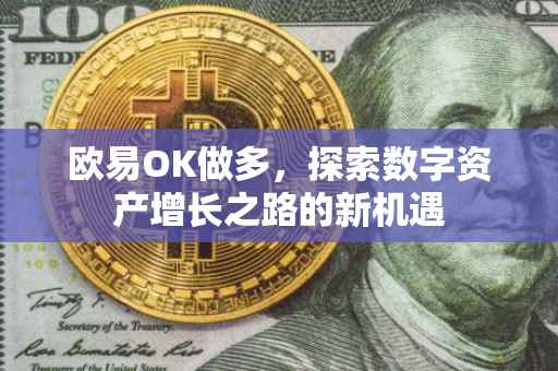 欧易OK做多，探索数字资产增长之路的新机遇