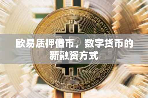 欧易质押借币，数字货币的新融资方式