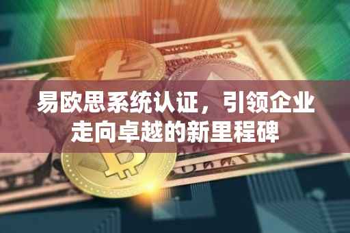 易欧思系统认证，引领企业走向卓越的新里程碑