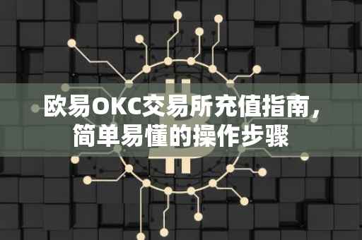 欧易OKC交易所充值指南，简单易懂的操作步骤
