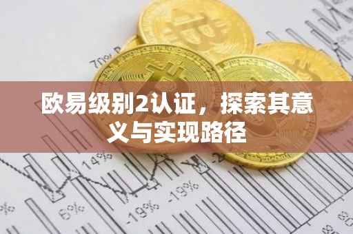 欧易级别2认证，探索其意义与实现路径