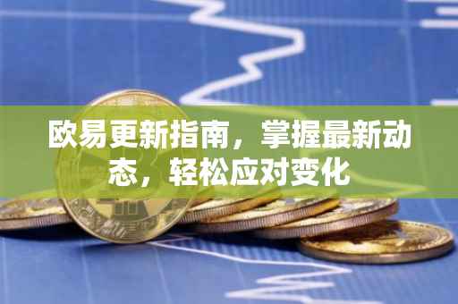 欧易更新指南，掌握最新动态，轻松应对变化