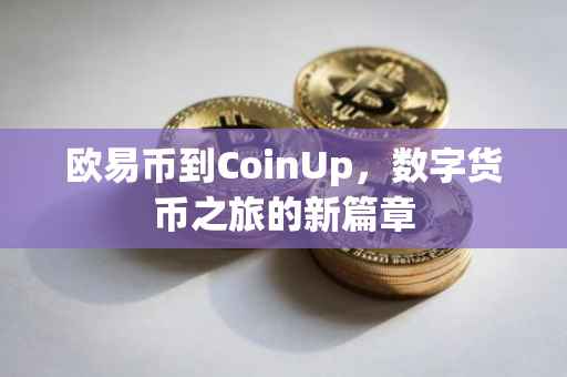 欧易币到CoinUp，数字货币之旅的新篇章