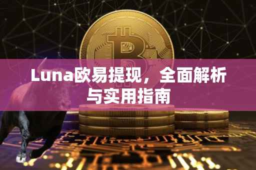 Luna欧易提现，全面解析与实用指南