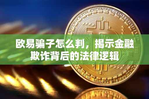 欧易骗子怎么判，揭示金融欺诈背后的法律逻辑