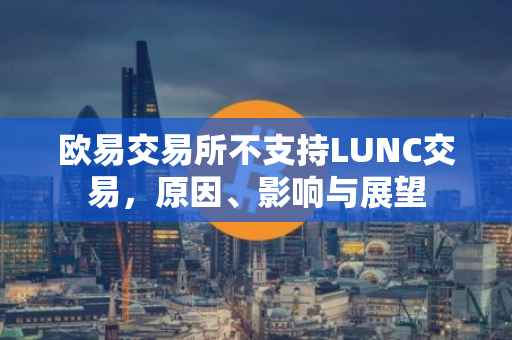 欧易交易所不支持LUNC交易，原因、影响与展望