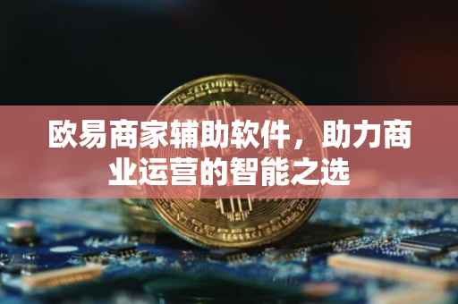 欧易商家辅助软件，助力商业运营的智能之选