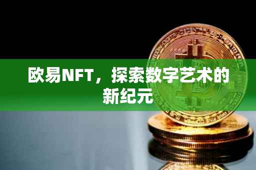 欧易NFT，探索数字艺术的新纪元