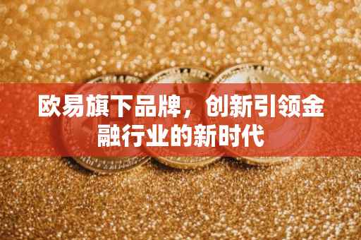 欧易旗下品牌，创新引领金融行业的新时代