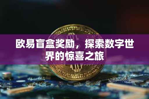 欧易盲盒奖励，探索数字世界的惊喜之旅