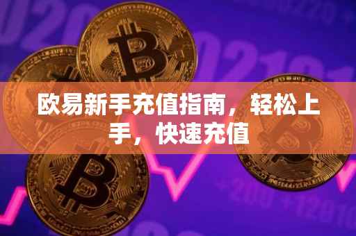 欧易新手充值指南，轻松上手，快速充值