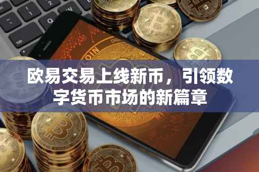 欧易交易上线新币，引领数字货币市场的新篇章