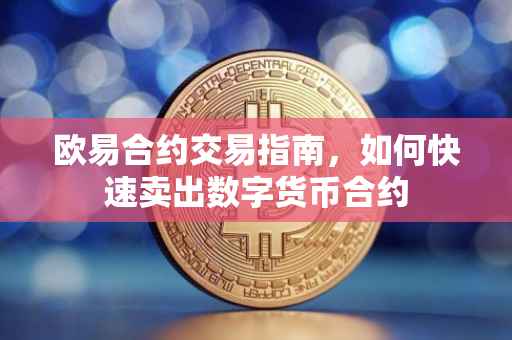 欧易合约交易指南，如何快速卖出数字货币合约