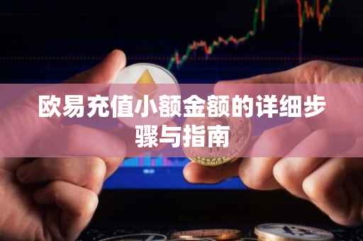 欧易充值小额金额的详细步骤与指南