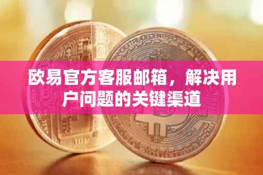 欧易官方客服邮箱，解决用户问题的关键渠道