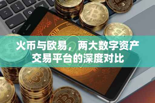 火币与欧易，两大数字资产交易平台的深度对比