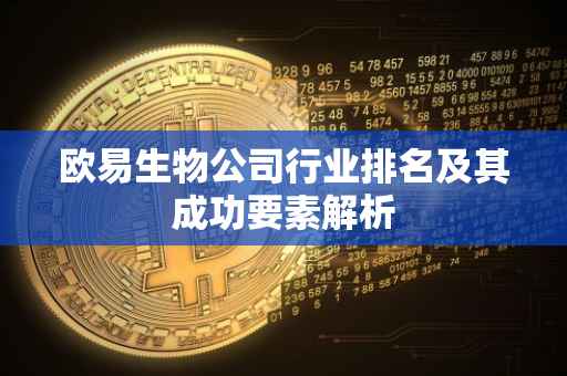 欧易生物公司行业排名及其成功要素解析