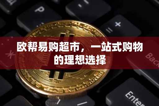 欧帮易购超市，一站式购物的理想选择