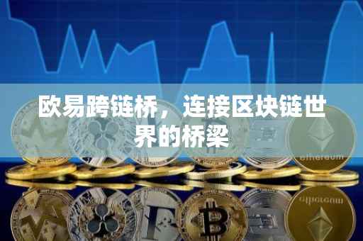 欧易跨链桥，连接区块链世界的桥梁