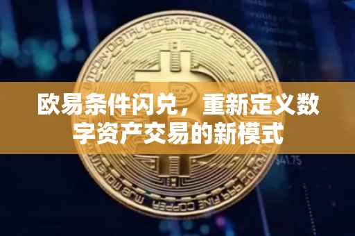 欧易条件闪兑，重新定义数字资产交易的新模式