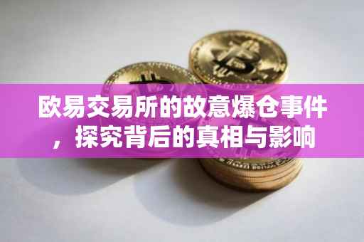 欧易交易所的故意爆仓事件，探究背后的真相与影响