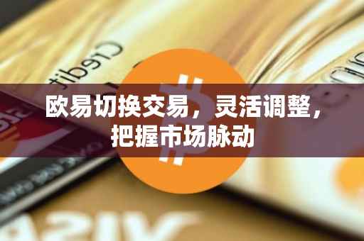 欧易切换交易，灵活调整，把握市场脉动