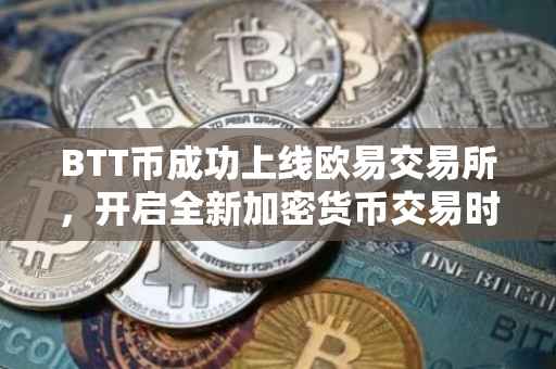 BTT币成功上线欧易交易所，开启全新加密货币交易时代