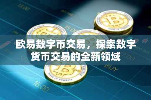 欧易数字币交易，探索数字货币交易的全新领域
